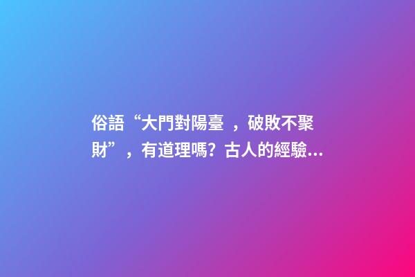 俗語“大門對陽臺，破敗不聚財”，有道理嗎？古人的經驗之談